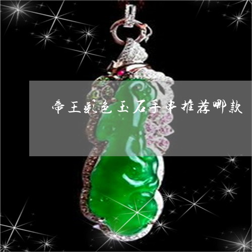 帝王彩色玉石手串推荐哪款/2023061956301