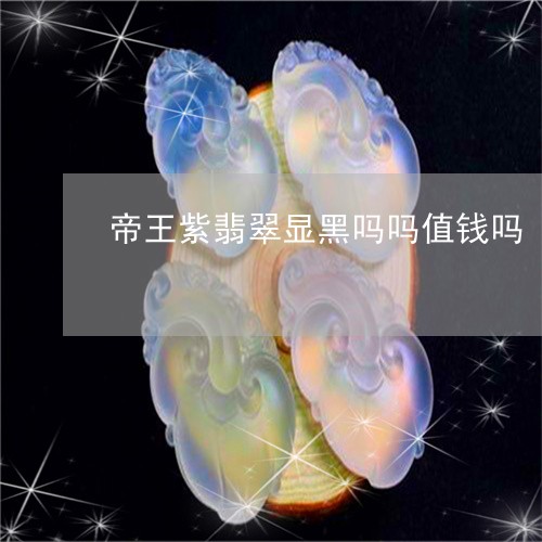 帝王紫翡翠显黑吗吗值钱吗/2023062970583