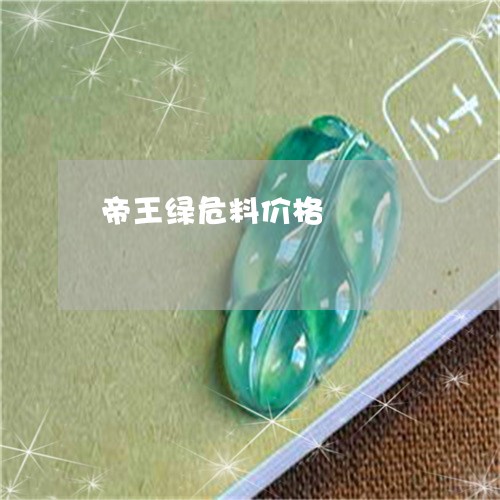 帝王绿危料价格/2023040306037 帝王绿危料价格/2023040306037