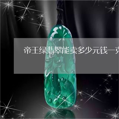 帝王绿翡翠能卖多少元钱一克/2023071238260