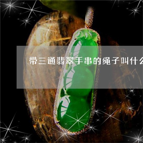 带三通翡翠手串的绳子叫什么/2023071282614