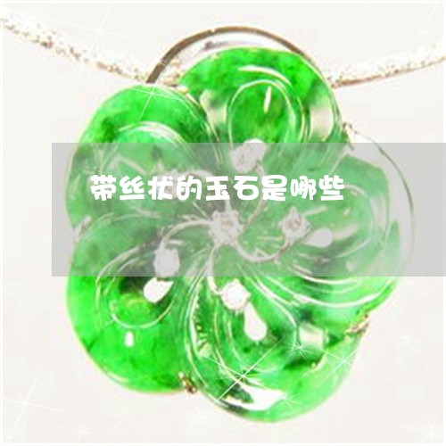 带丝状的玉石是哪些/2023042072503 带丝状的玉石是哪些/2023042072503