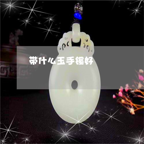 带什么玉手镯好/2023040350483 带什么玉手镯好/2023040350483