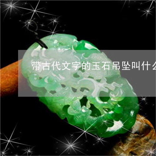 带古代文字的玉石吊坠叫什么/2023071216057