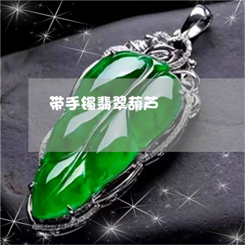 带手镯翡翠葫芦/2023040361513 带手镯翡翠葫芦/2023040361513