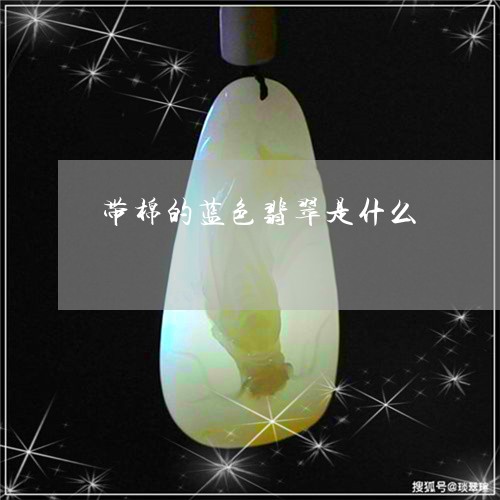 带棉的蓝色翡翠是什么/2023061792816