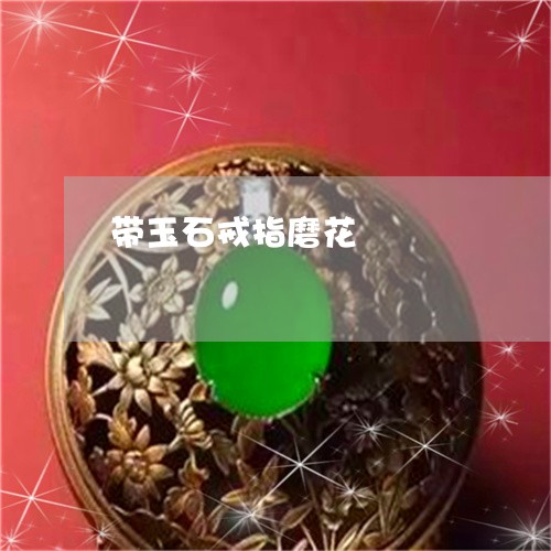 带玉石戒指磨花/2023040391515 带玉石戒指磨花/2023040391515