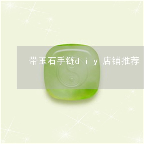 带玉石手链diy店铺推荐/2023061995359 带玉石手链diy店铺推荐/2023061995359