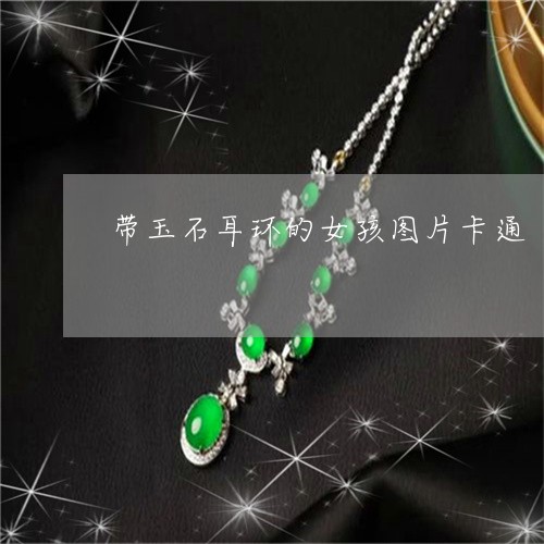 带玉石耳环的女孩图片卡通/2023071117179 带玉石耳环的女孩图片卡通/2023071117179