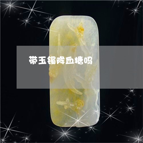 带玉镯降血糖吗/2023040316046