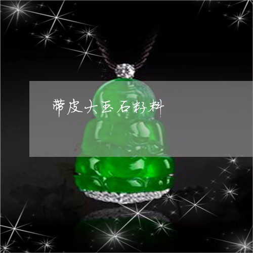 带皮大玉石籽料/2023040380626 带皮大玉石籽料/2023040380626