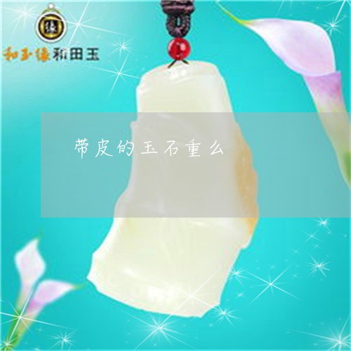 带皮的玉石重么/2023040377030