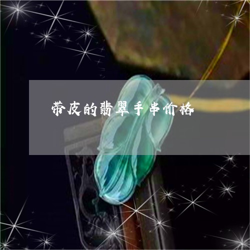 带皮的翡翠手串价格/2023042070582