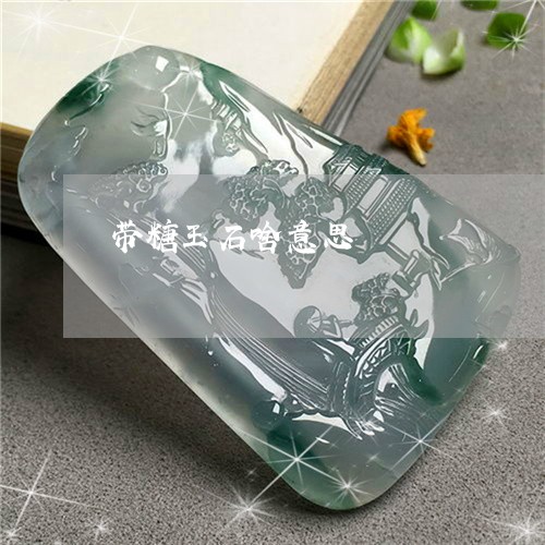 带糖玉石啥意思/2023040369393 带糖玉石啥意思/2023040369393