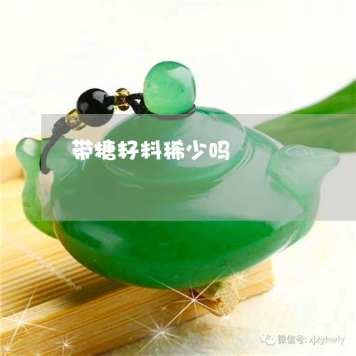 带糖籽料稀少吗/2023040341402 带糖籽料稀少吗/2023040341402