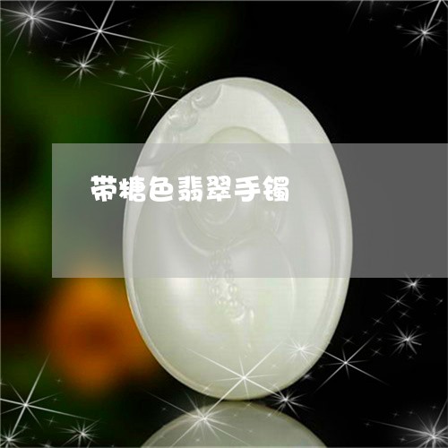 带糖色翡翠手镯/2023040312694 带糖色翡翠手镯/2023040312694