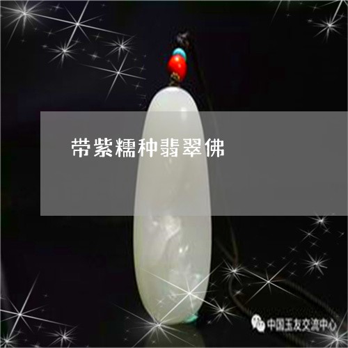 带紫糯种翡翠佛/2023040332694 带紫糯种翡翠佛/2023040332694