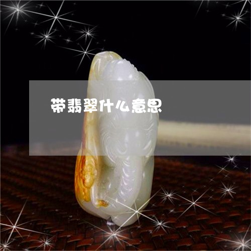 带翡翠什么意思/2023040386370 带翡翠什么意思/2023040386370