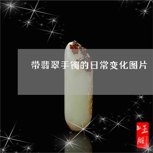 带翡翠手镯的日常变化图片/2023071169591