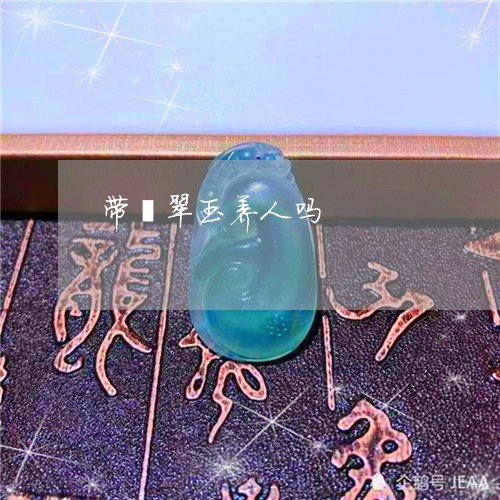 带翡翠玉养人吗/2023040371783