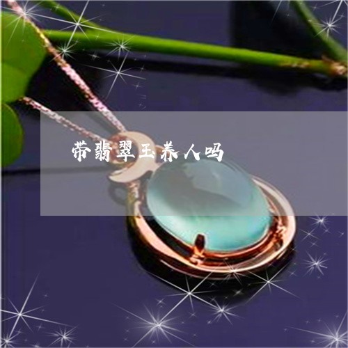 带翡翠玉养人吗/2023040372583