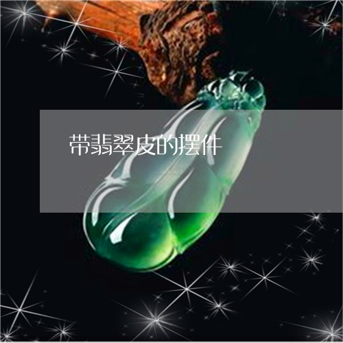 带翡翠皮的摆件/2023040365048 带翡翠皮的摆件/2023040365048