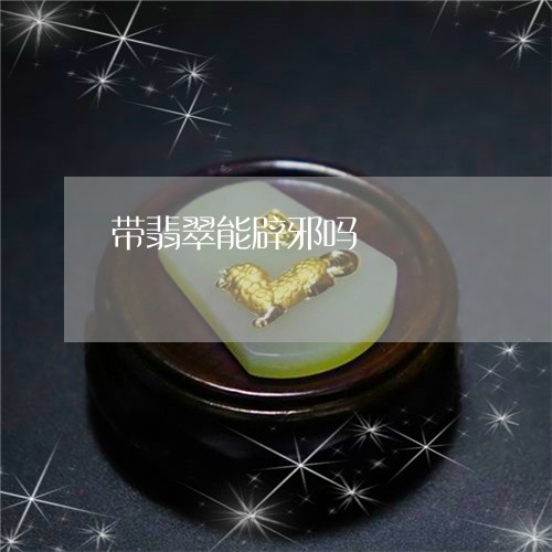 带翡翠能辟邪吗/2023040381915 带翡翠能辟邪吗/2023040381915
