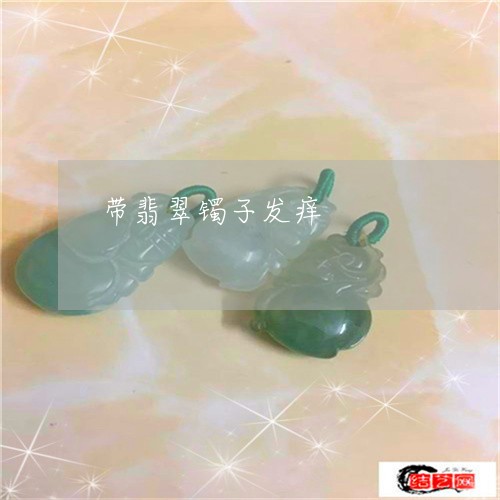 带翡翠镯子发痒/2023040354942 带翡翠镯子发痒/2023040354942