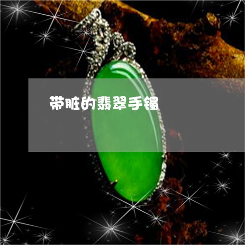 带脏的翡翠手镯/2023040316948