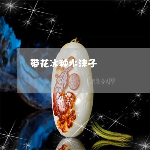 带花冰种水沫子/2023040395738 带花冰种水沫子/2023040395738