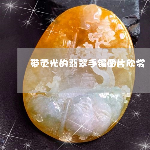 带荧光的翡翠手镯图片欣赏/2023062950493 带荧光的翡翠手镯图片欣赏/2023062950493