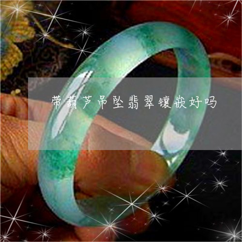 带葫芦吊坠翡翠镶嵌好吗/2023062703716