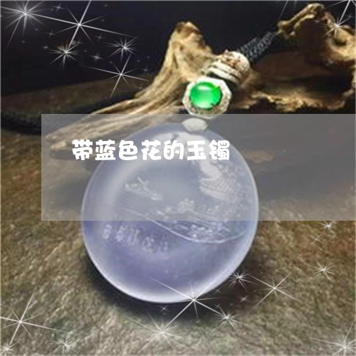 带蓝色花的玉镯/2023040303815 带蓝色花的玉镯/2023040303815