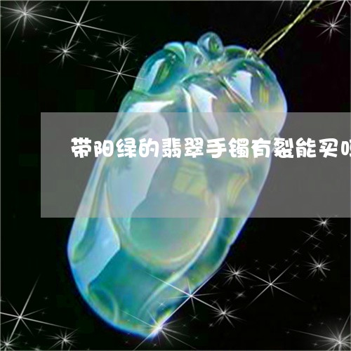 带阳绿的翡翠手镯有裂能买吗/2023071218058