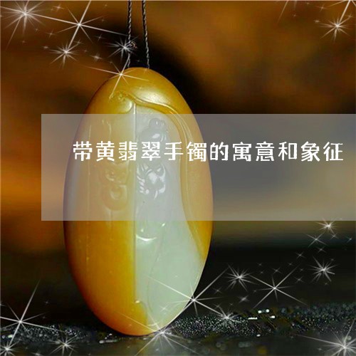 带黄翡翠手镯的寓意和象征/2023071135935