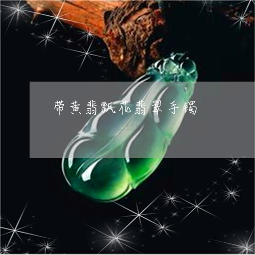 带黄翡飘花翡翠手镯