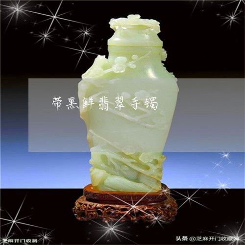 带黑鲜翡翠手镯/2023040382948 带黑鲜翡翠手镯/2023040382948