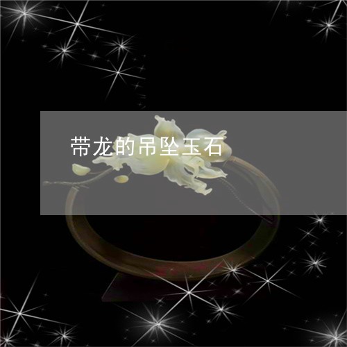带龙的吊坠玉石/2023040349694 带龙的吊坠玉石/2023040349694