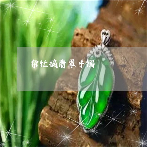 帮忙摘翡翠手镯/2023040319292 帮忙摘翡翠手镯/2023040319292