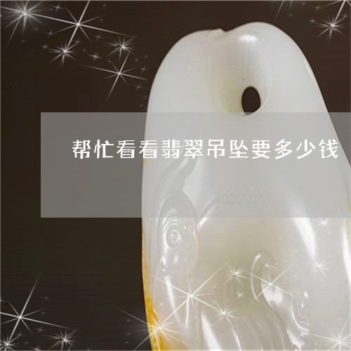 帮忙看看翡翠吊坠要多少钱/2023062754272