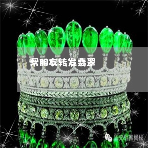 帮朋友转发翡翠/2023040325279 帮朋友转发翡翠/2023040325279