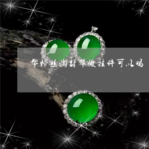 帮粉丝淘翡翠做挂件可以吗/2023061983825