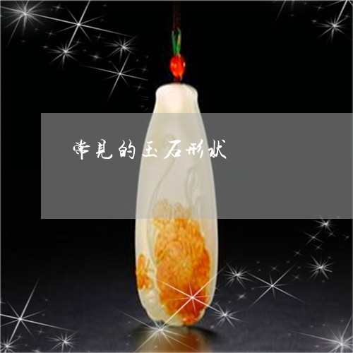 常见的玉石形状/2023040316271 常见的玉石形状/2023040316271