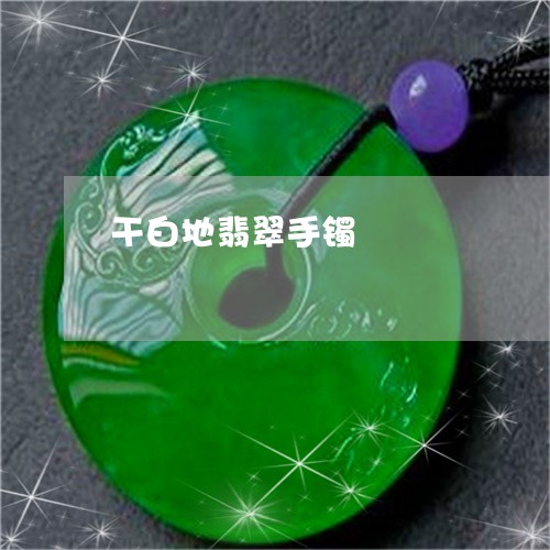 干白地翡翠手镯/2023040342882 干白地翡翠手镯/2023040342882