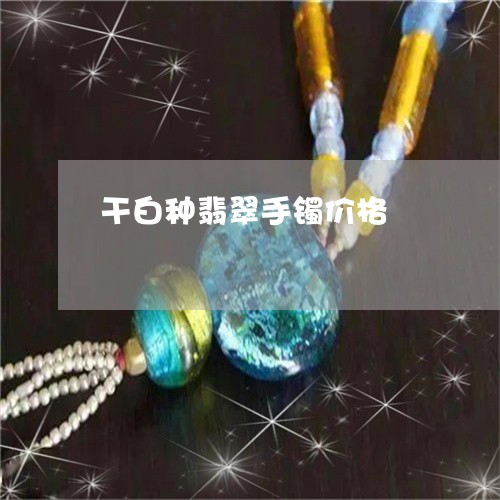 干白种翡翠手镯价格/2023042069450 干白种翡翠手镯价格/2023042069450