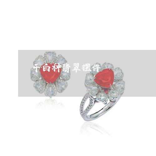 干白种翡翠摆件/2023040372603