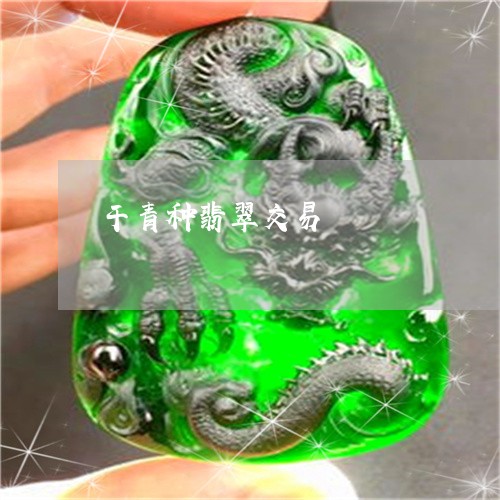 干青种翡翠交易/2023040347160 干青种翡翠交易/2023040347160