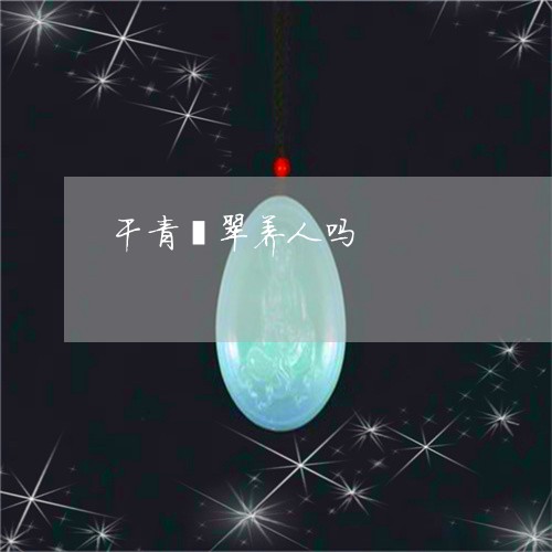 干青翡翠养人吗/2023040346471 干青翡翠养人吗/2023040346471