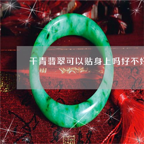 干青翡翠可以贴身上吗好不好/2023071277270 干青翡翠可以贴身上吗好不好/2023071277270