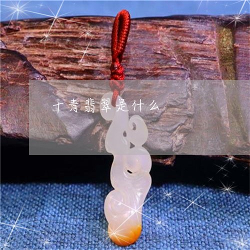 干青翡翠是什么/2023040335827 干青翡翠是什么/2023040335827